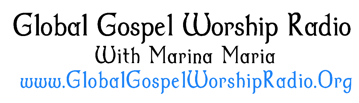 Global Gospel Worship Radio with Marina Maria — www.GlobalGospelWorshipRadio.Org